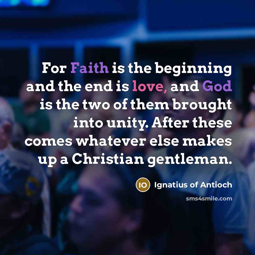 “For Faith is the beginning and the end is love,…” quote by Ignatius of Antioch