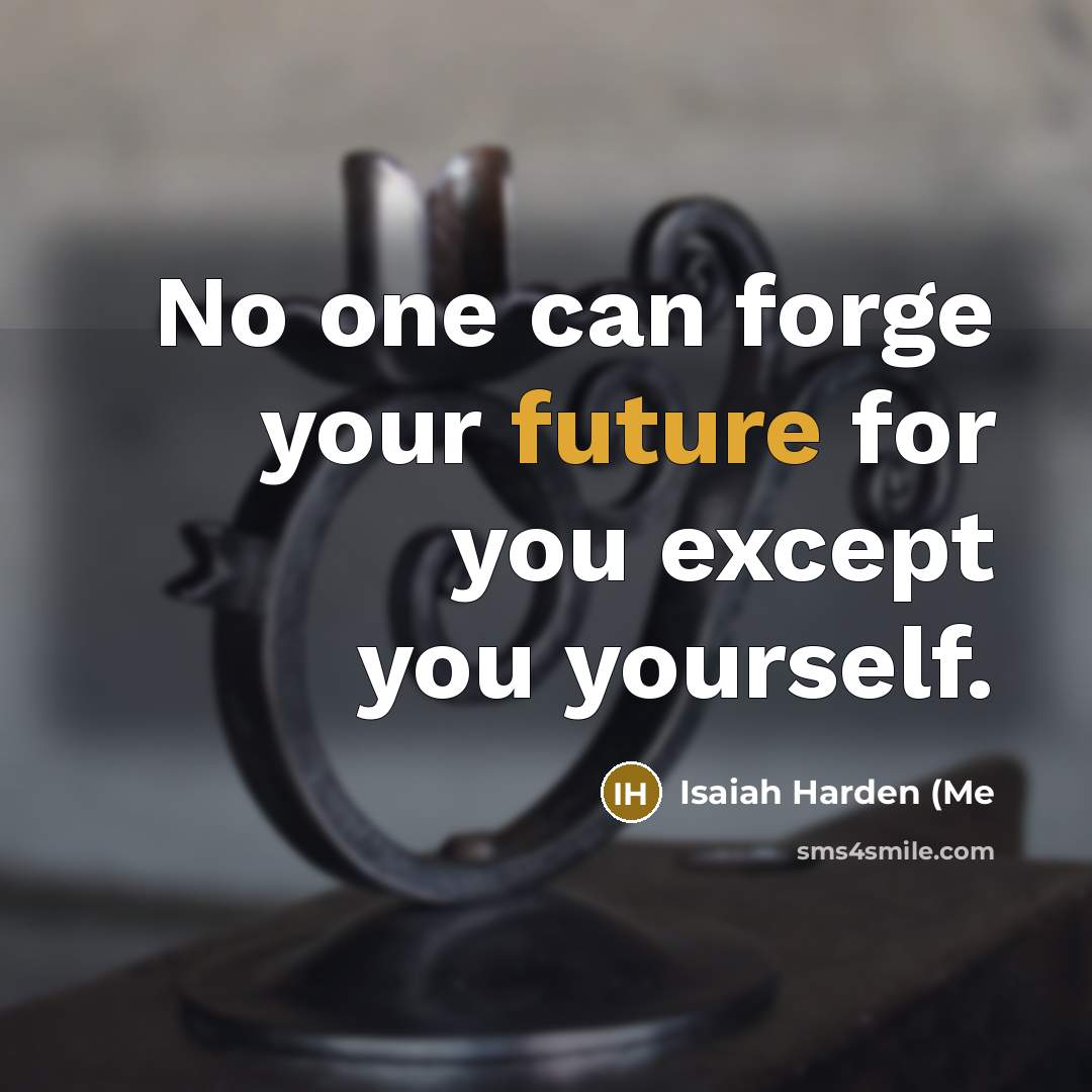 “No one can forge your future for you except you yourself.” quote by Isaiah Harden (Me
