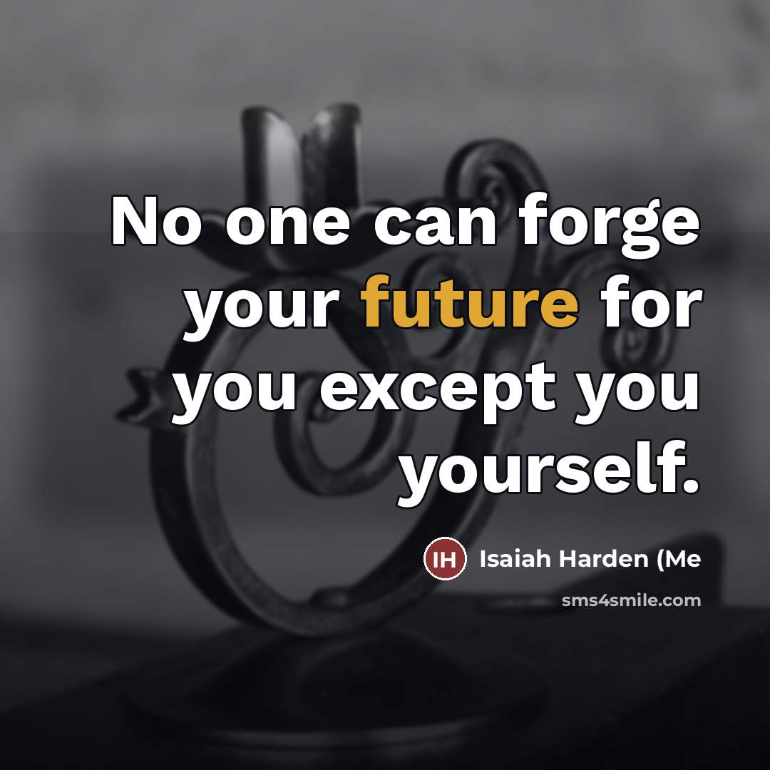“No one can forge your future for you except you…” quote by Isaiah Harden (Me