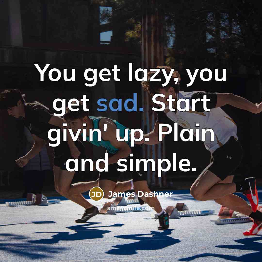 “You get lazy, you get sad. Start givin' up. Plain…” quote by James Dashner