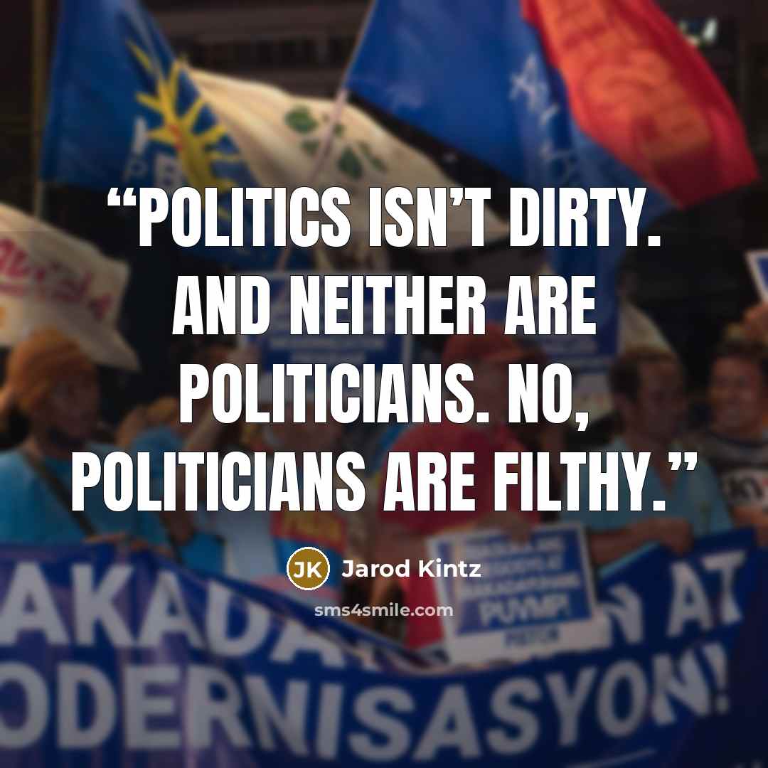 “Politics isn’t dirty. And neither are politicians. No, politicians are filthy.” quote by Jarod Kintz