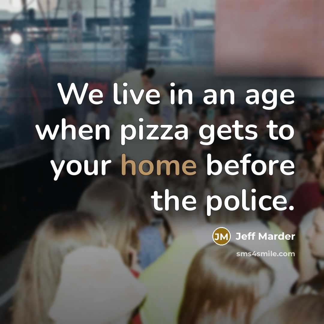 “We live in an age when pizza gets to your home before the police.” quote by Jeff Marder