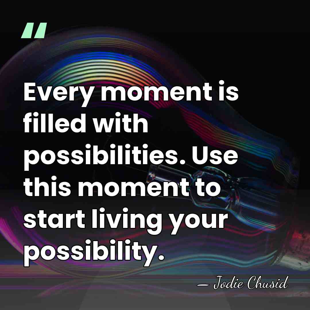 Every moment is filled with possibilities. Use this moment to start living&hellip; - Jodie Chusid