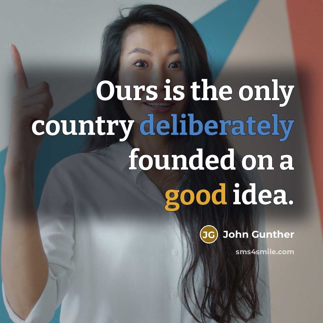 “Ours is the only country deliberately founded on a good…” quote by John Gunther