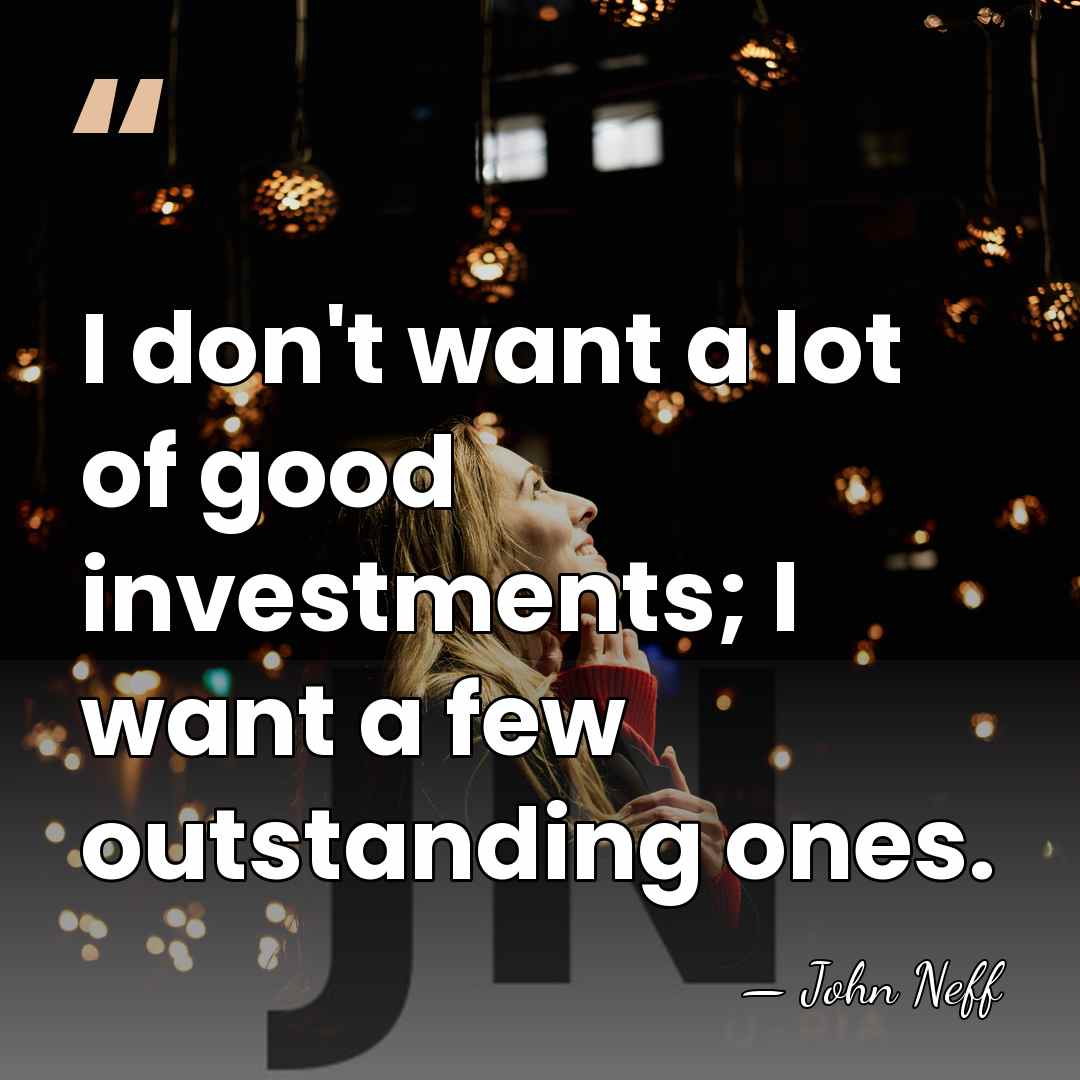 I don't want a lot of good investments; I want a few&hellip; - John Neff