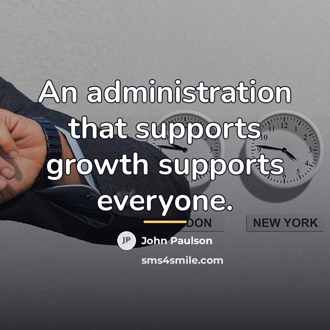 “An administration that supports growth supports everyone.…” quote by John Paulson