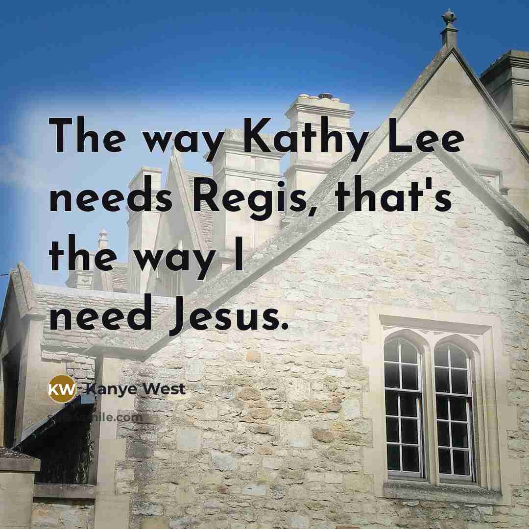 “The way Kathy Lee needs Regis, that's the way I…” quote by Kanye West