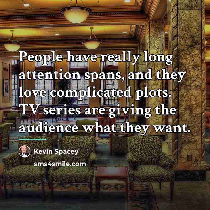 “People have really long attention spans, and they love complicated…” quote by Kevin Spacey
