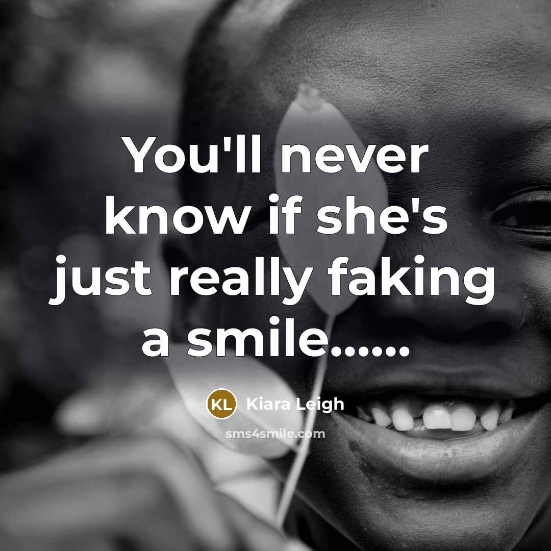 “You'll never know if she's just really faking a smile.............…” quote by Kiara Leigh
