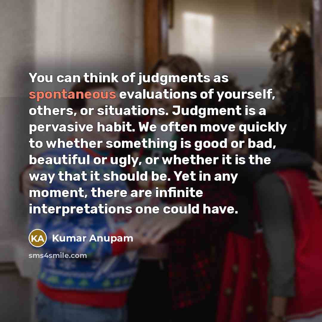 “You can think of judgments as spontaneous evaluations of yourself,…” quote by Kumar Anupam