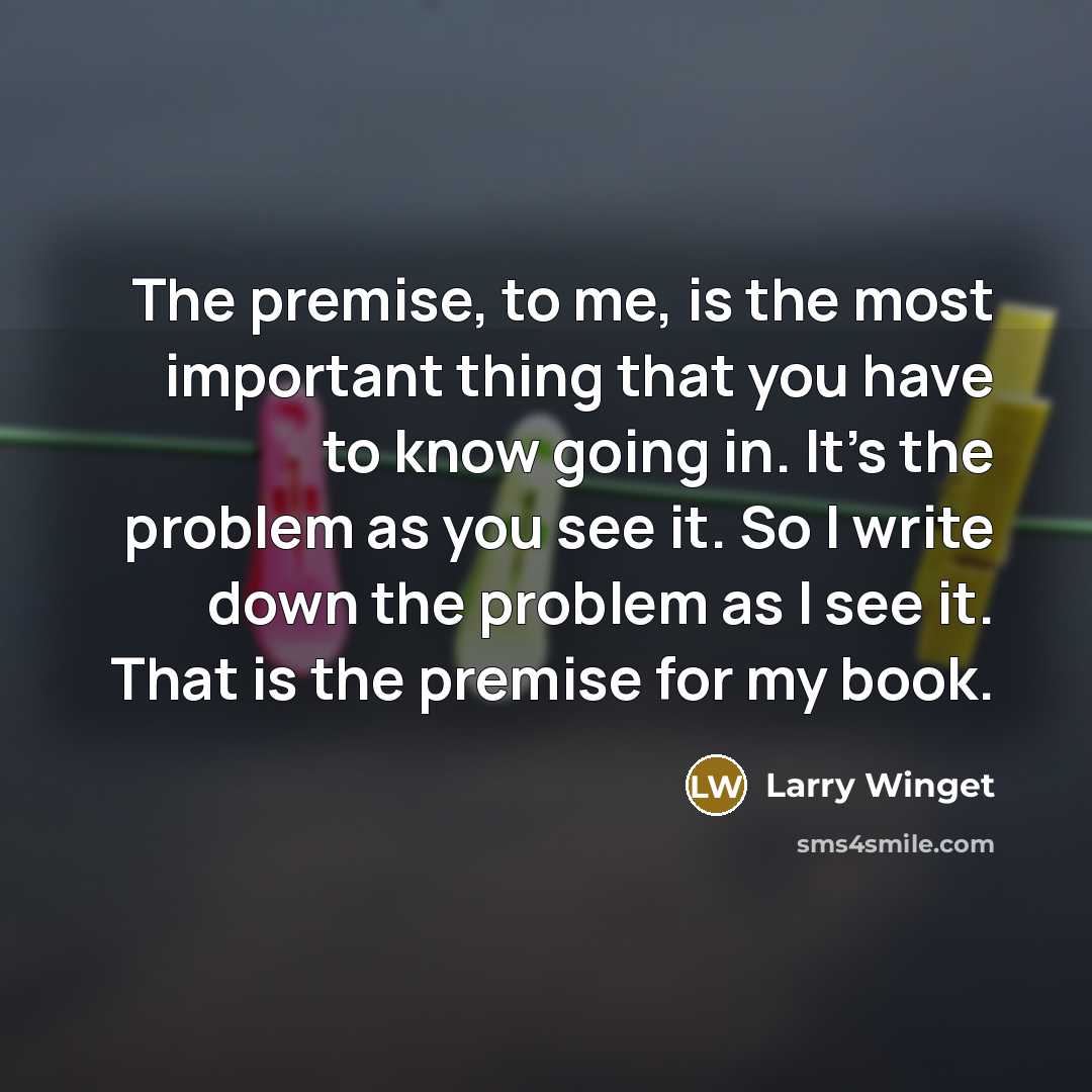 “The premise, to me, is the most important thing that…” quote by Larry Winget