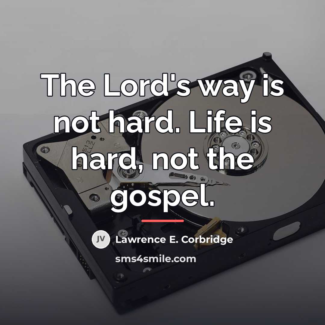 “The Lord's way is not hard. Life is hard, not…” quote by Lawrence E. Corbridge