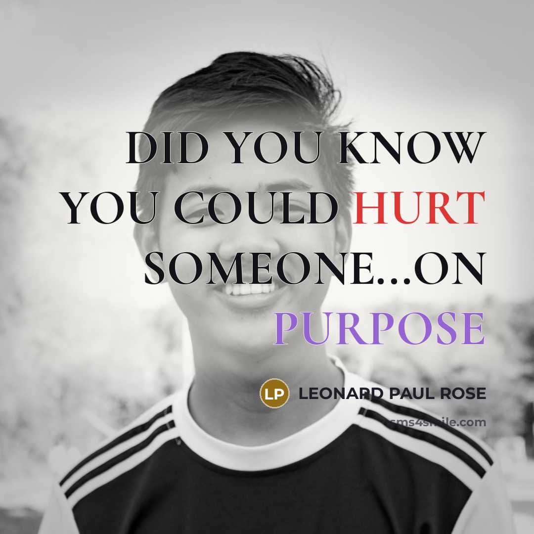 “DID YOU KNOW YOU COULD HURT SOMEONE...ON PURPOSE…” quote by LEONARD PAUL ROSE