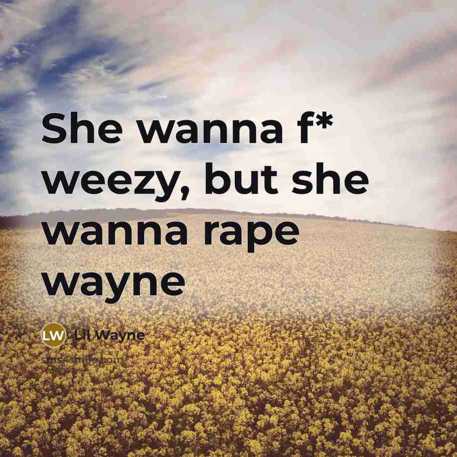 “She wanna f* weezy, but she wanna rape wayne…” quote by Lil Wayne