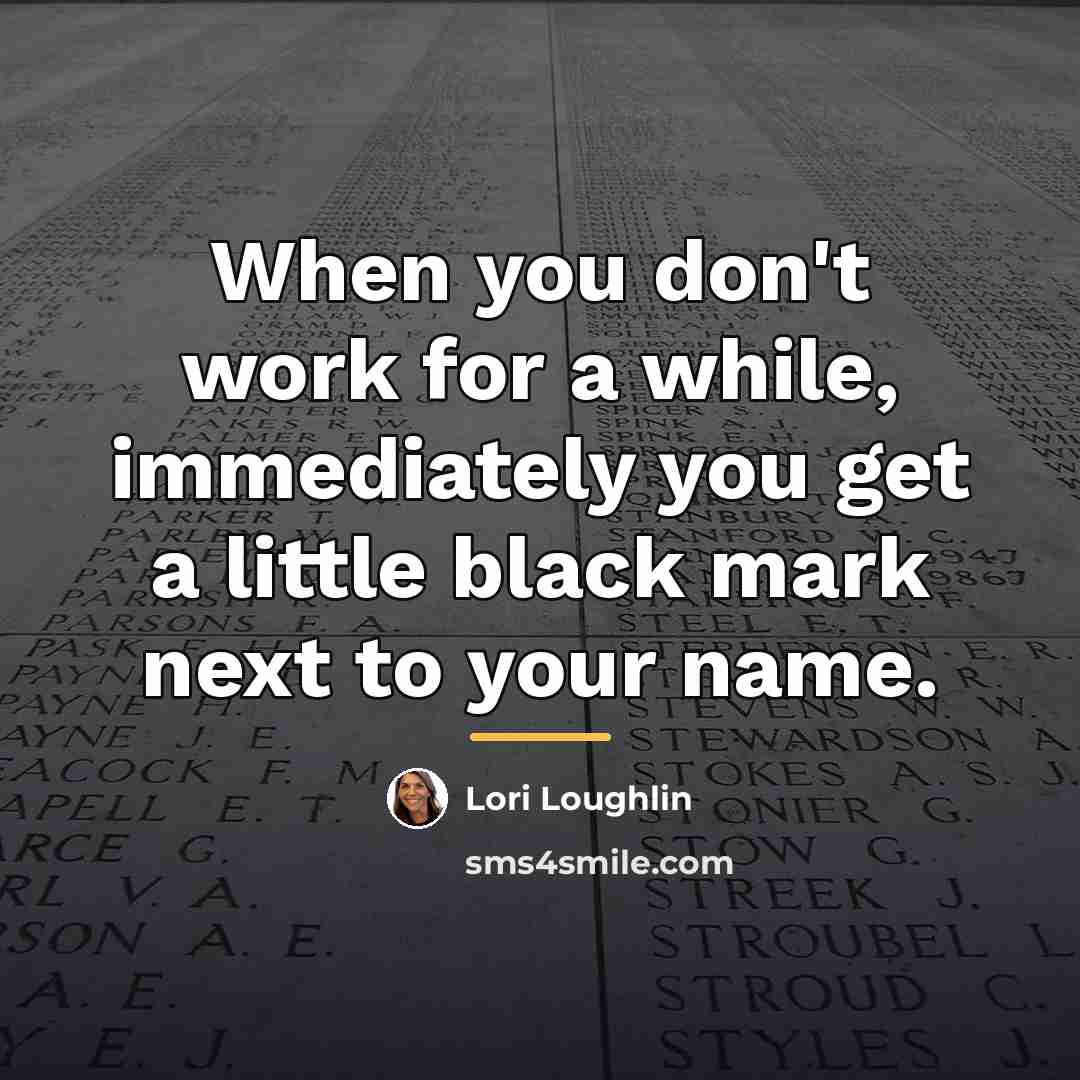 “When you don't work for a while, immediately you get…” quote by Lori Loughlin