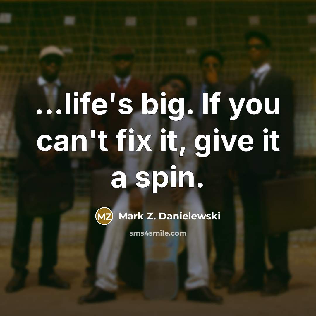 “...life's big. If you can't fix it, give it a…” quote by Mark Z. Danielewski