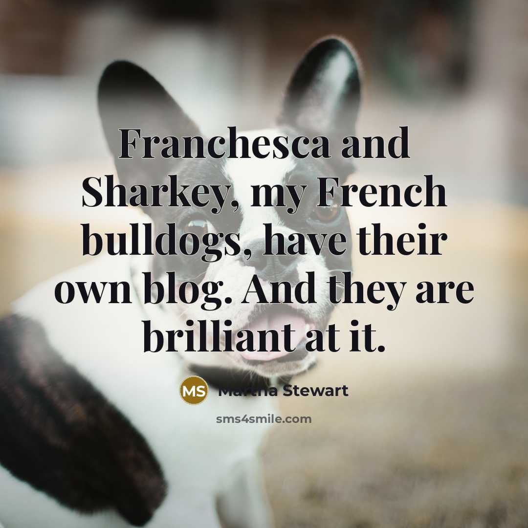 “Franchesca and Sharkey, my French bulldogs, have their own blog.…” quote by Martha Stewart
