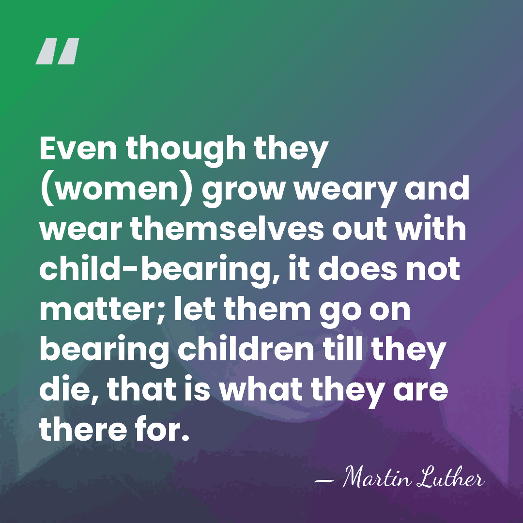 Even though they (women) grow weary and wear themselves out with child-bearing,&hellip; - Martin Luther