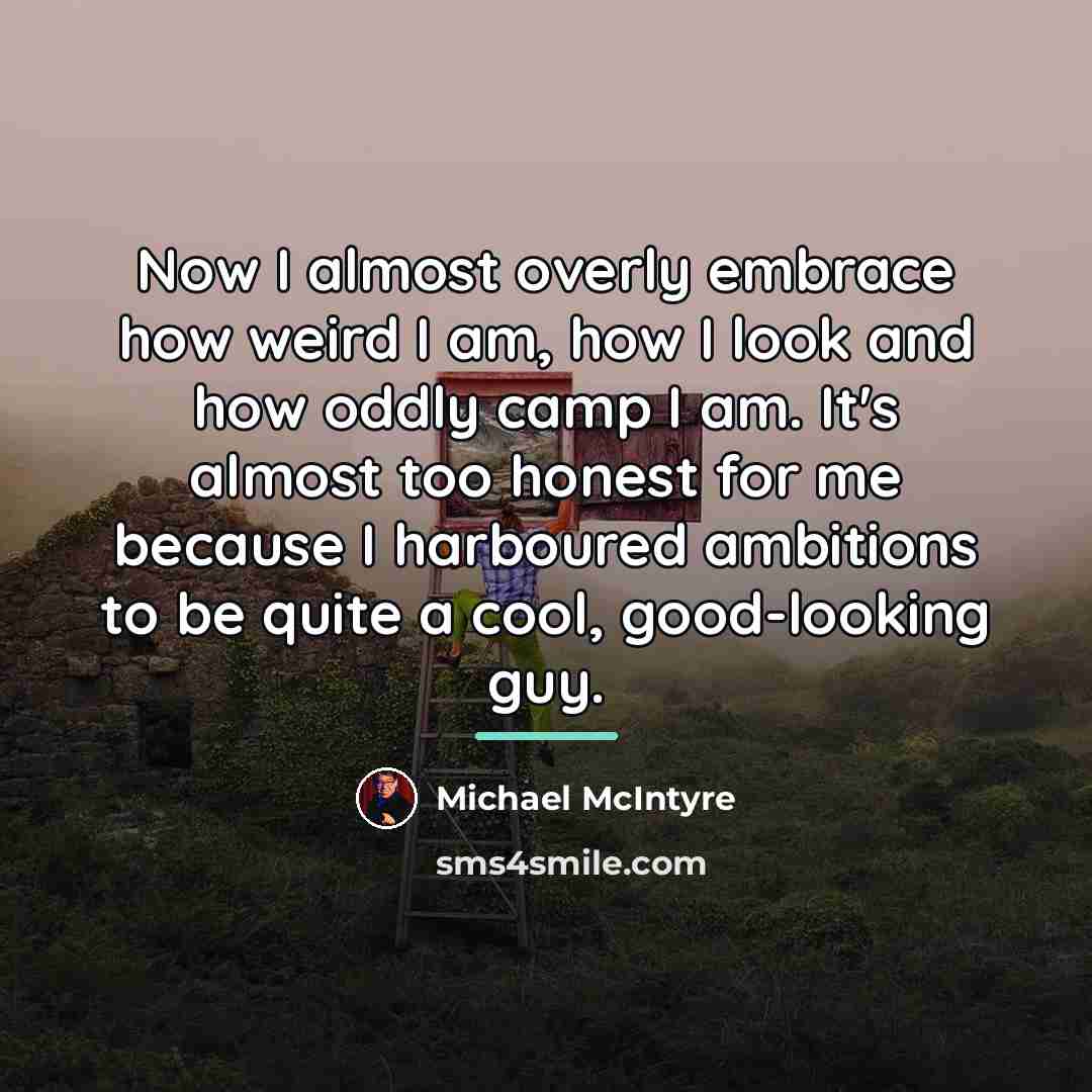 “Now I almost overly embrace how weird I am, how…” quote by Michael McIntyre
