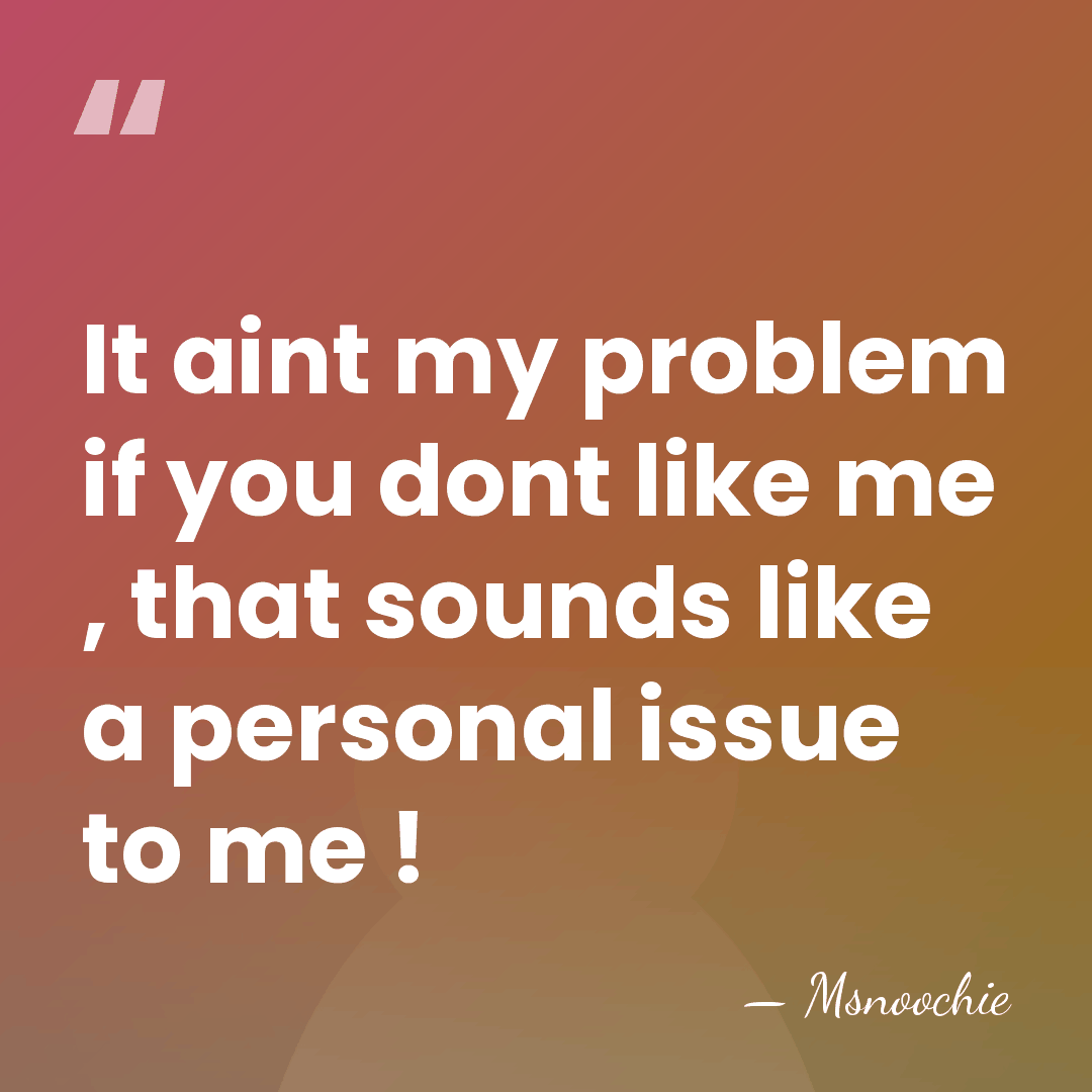 It aint my problem if you dont like me , that sounds&hellip; - Msnoochie