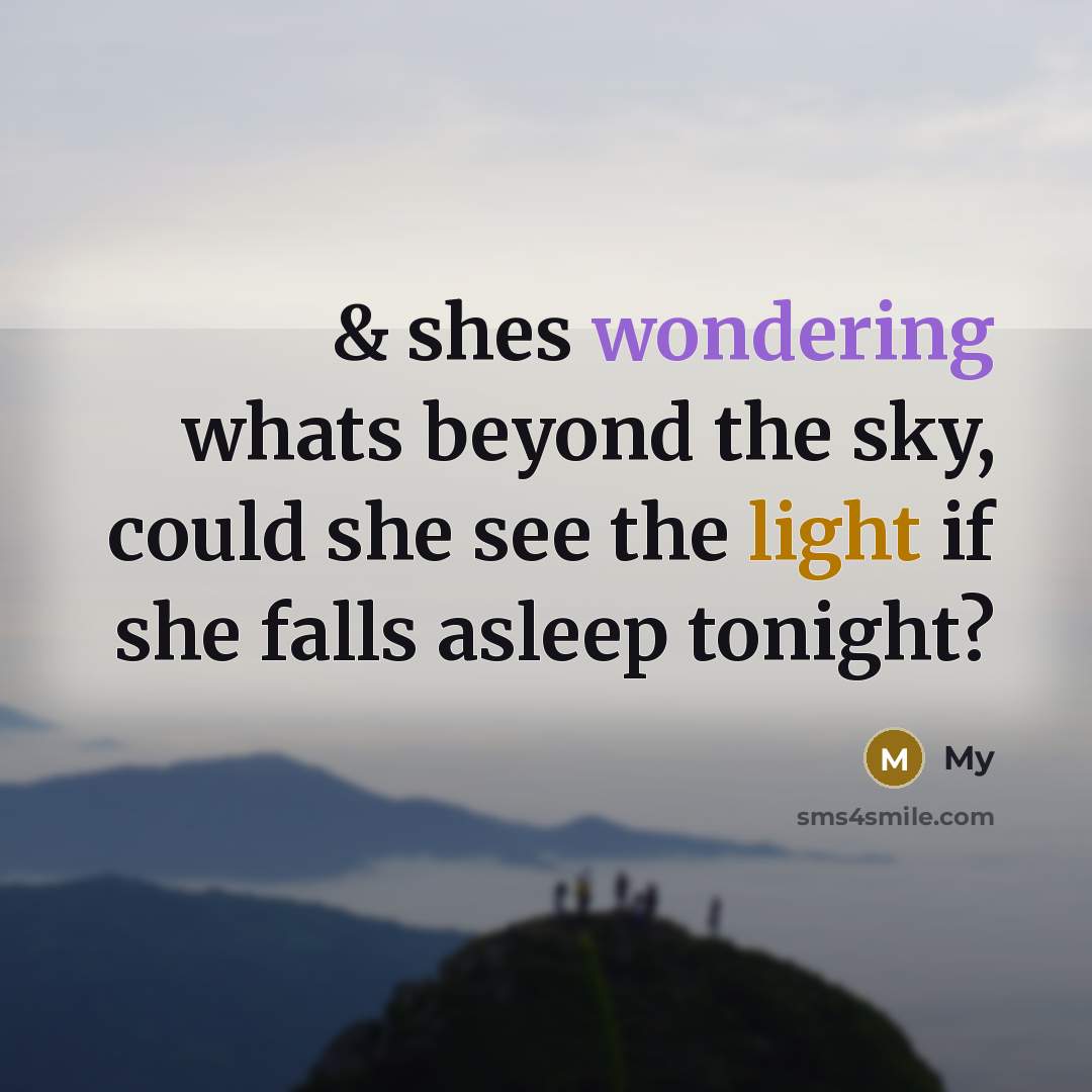 “& shes wondering whats beyond the sky, could she see the light if she falls asleep tonight?” quote by My