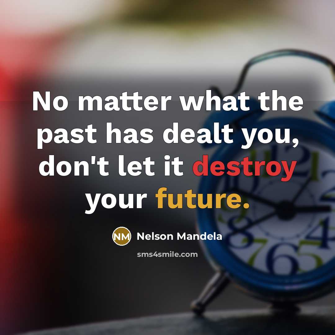 “No matter what the past has dealt you, don't let it destroy your future.” quote by Nelson Mandela