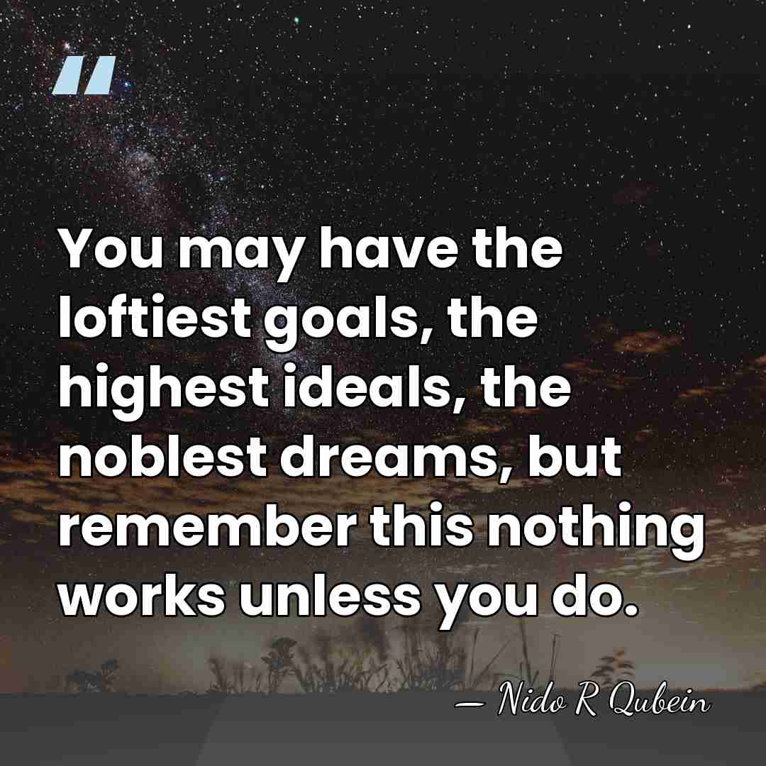 You may have the loftiest goals, the highest ideals, the noblest dreams,&hellip; - Nido R Qubein