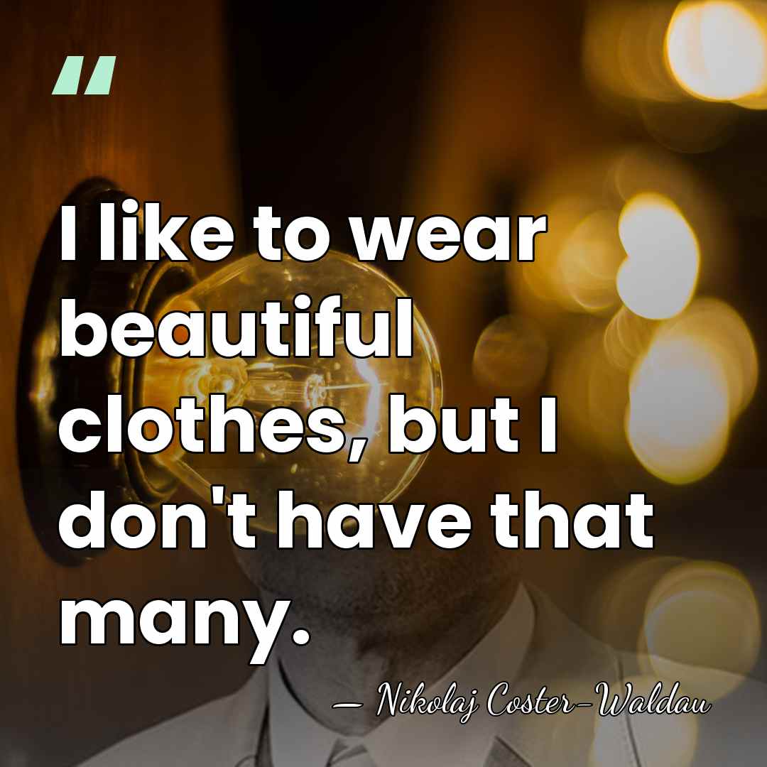 I like to wear beautiful clothes, but I don't have that many. - Nikolaj Coster-Waldau