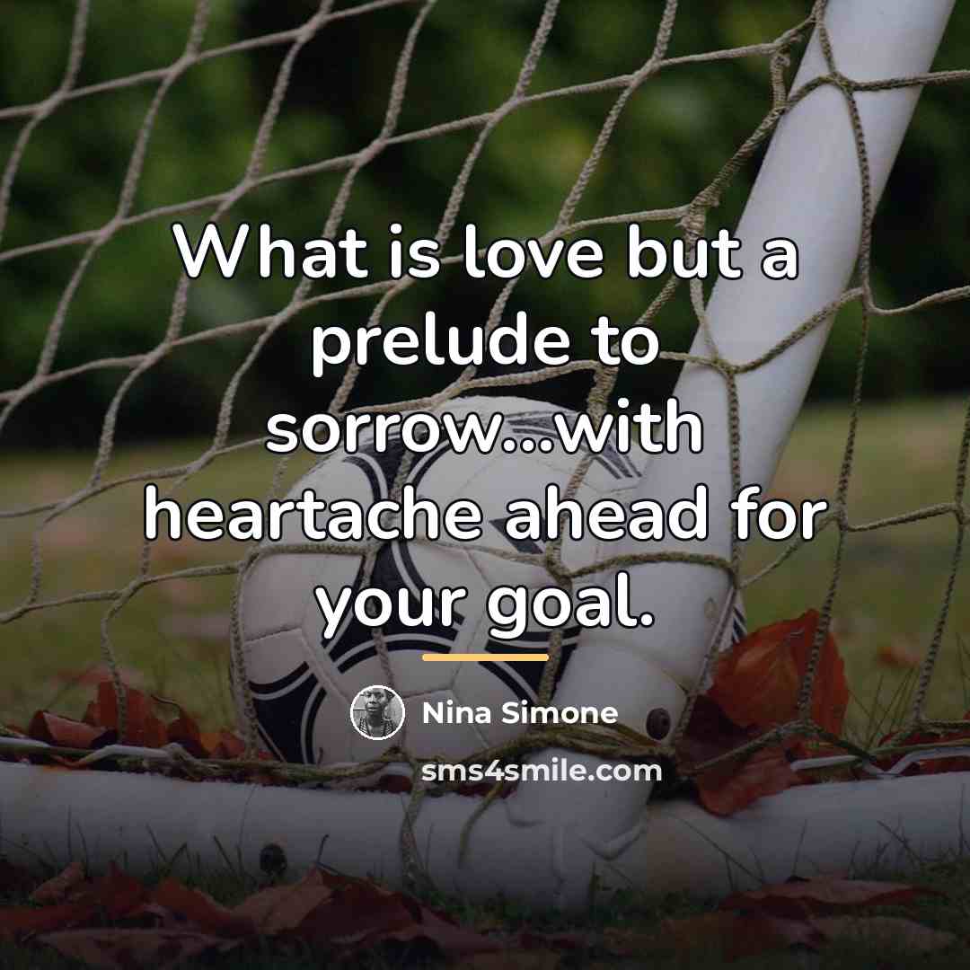 “What is love but a prelude to sorrow...with heartache ahead…” quote by Nina Simone