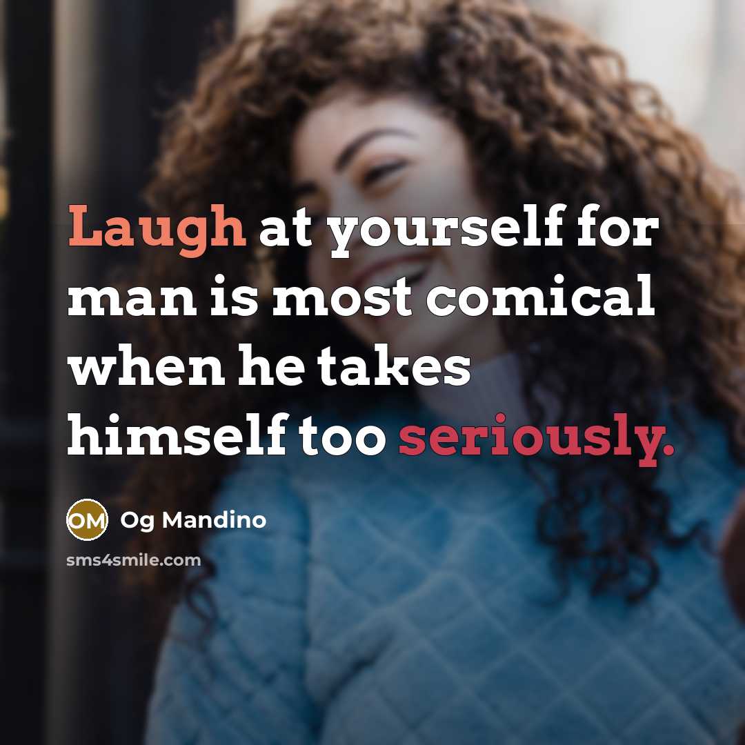 “Laugh at yourself for man is most comical when he takes himself too seriously.” quote by Og Mandino
