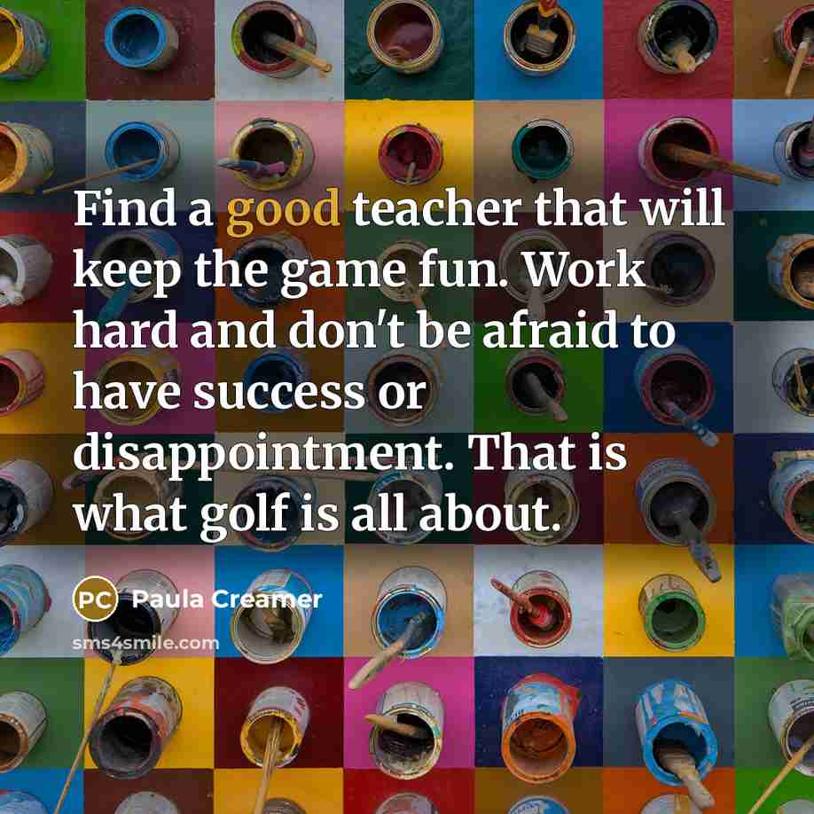 “Find a good teacher that will keep the game fun.…” quote by Paula Creamer