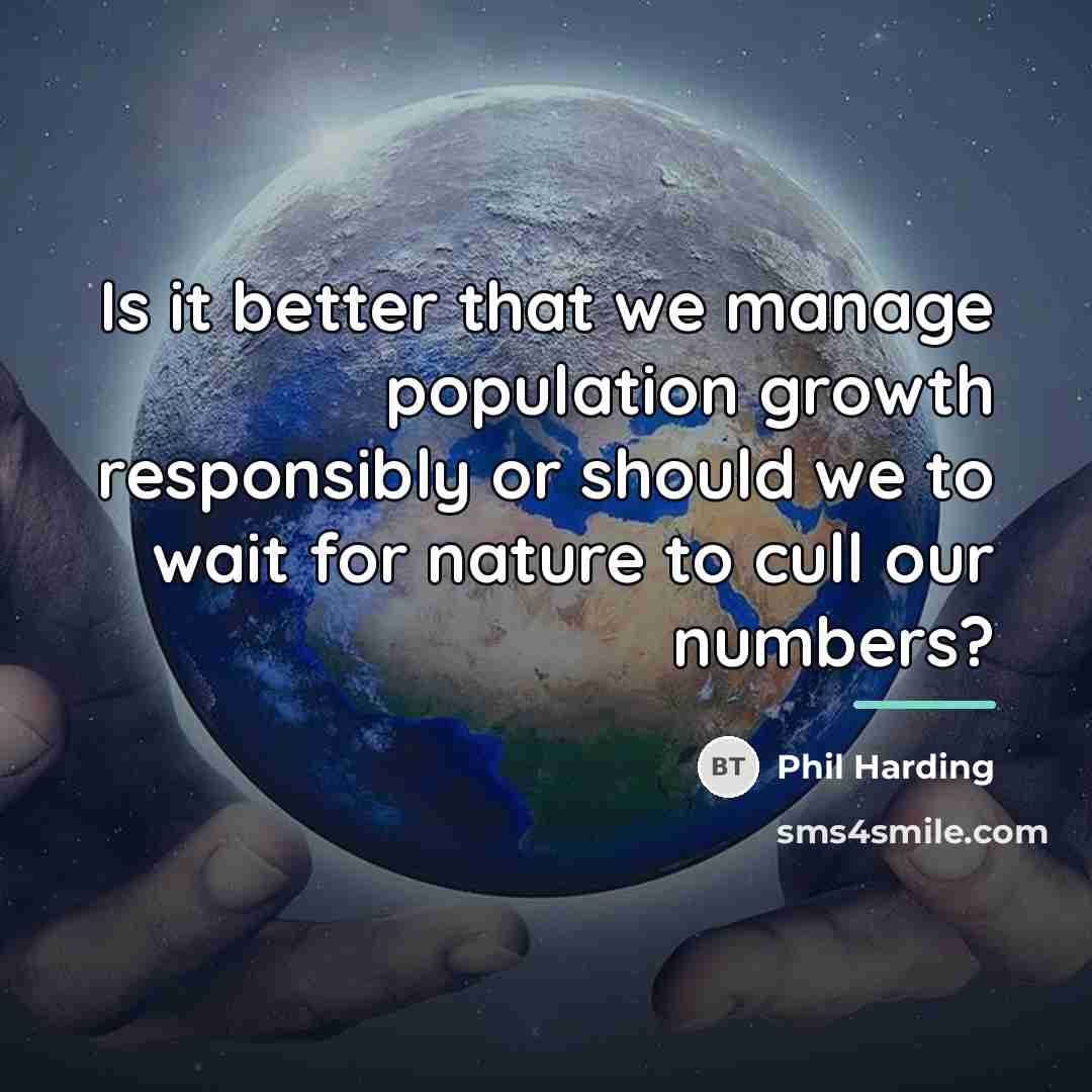 “Is it better that we manage population growth responsibly or…” quote by Phil Harding
