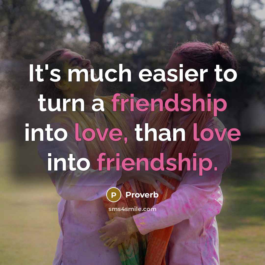 “It's much easier to turn a friendship into love, than love into friendship.” quote by Proverb