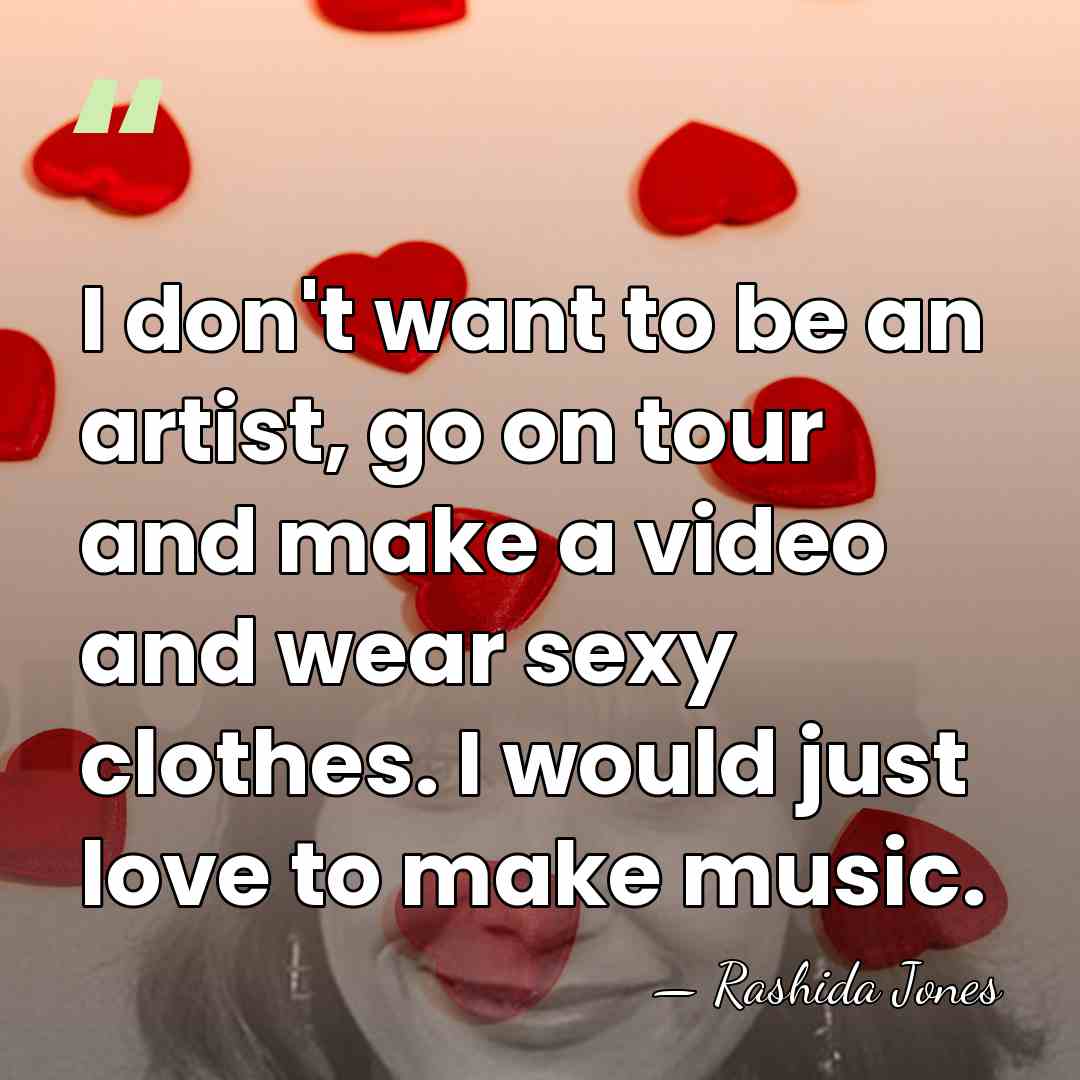 I don't want to be an artist, go on tour and make&hellip; - Rashida Jones