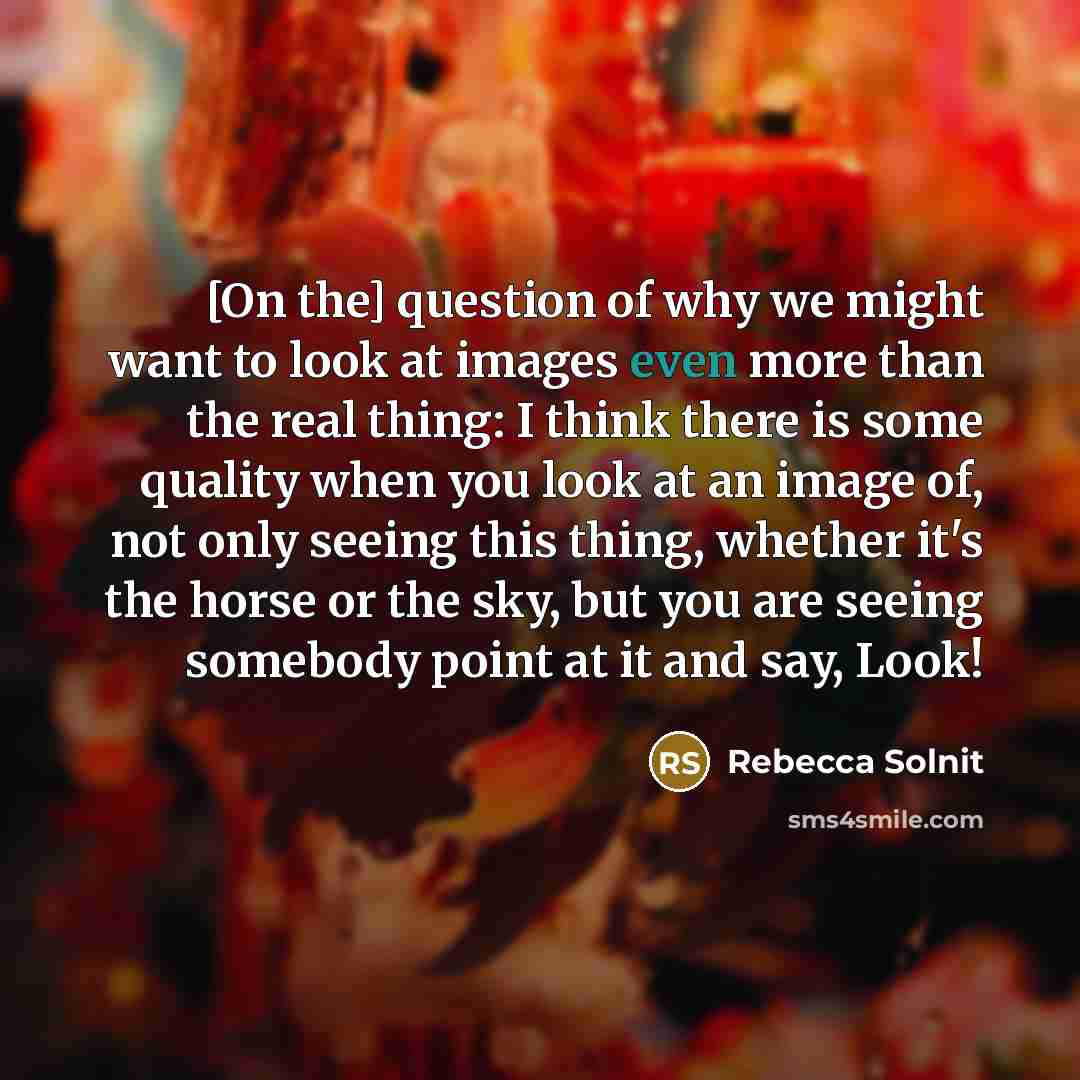 “[On the] question of why we might want to look…” quote by Rebecca Solnit