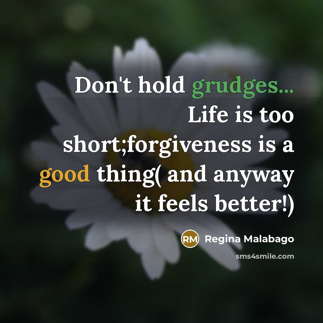“Don't hold grudges... Life is too short;forgiveness is a good thing( and anyway it feels better!)” quote by Regina Malabago
