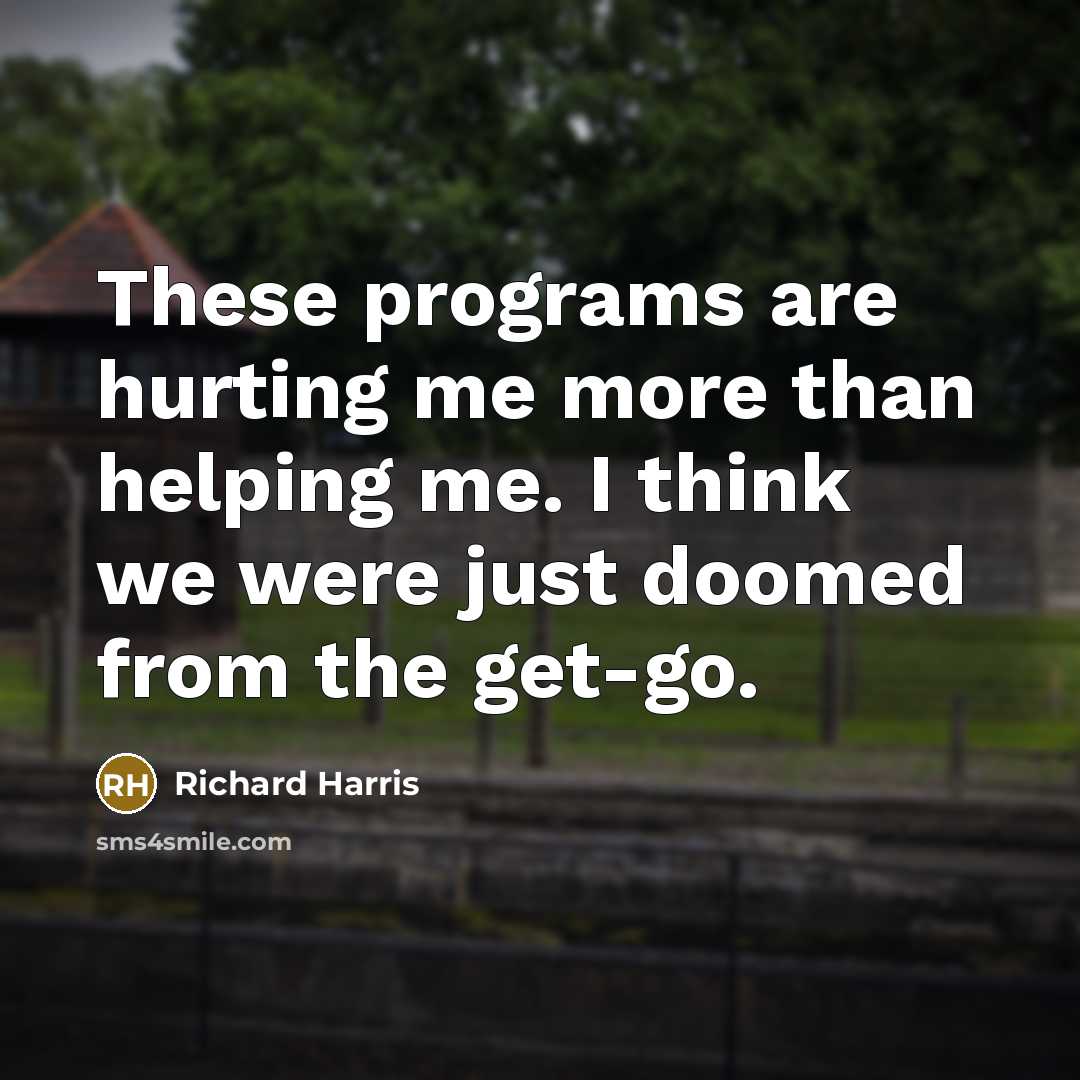 “These programs are hurting me more than helping me. I…” quote by Richard Harris