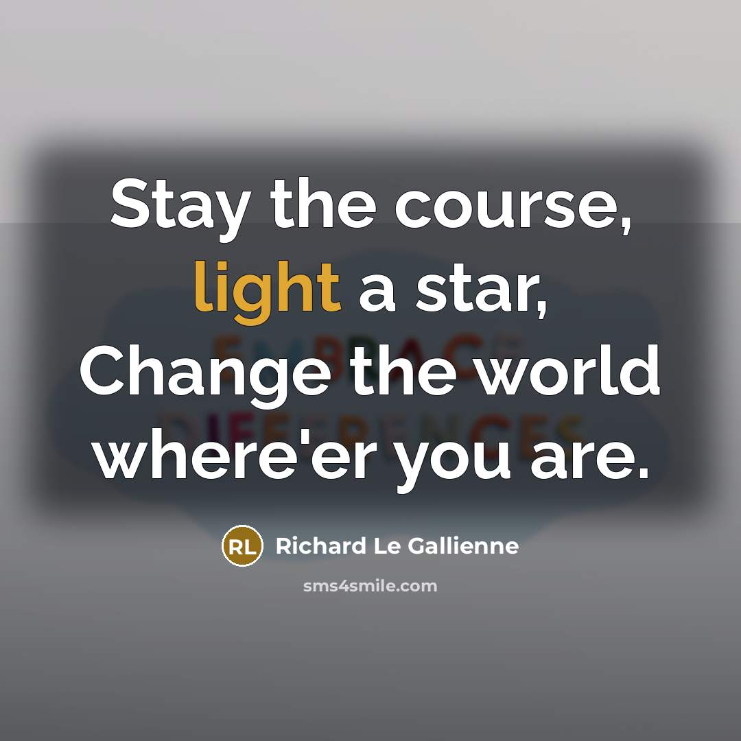 “Stay the course, light a star, Change the world where'er…” quote by Richard Le Gallienne