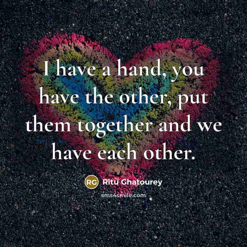 “I have a hand, you have the other, put them together and we have each other.” quote by Ritu Ghatourey