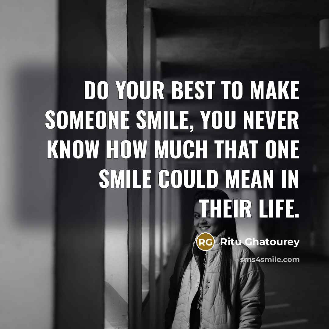 “Do your best to make someone smile, you never know…” quote by Ritu Ghatourey