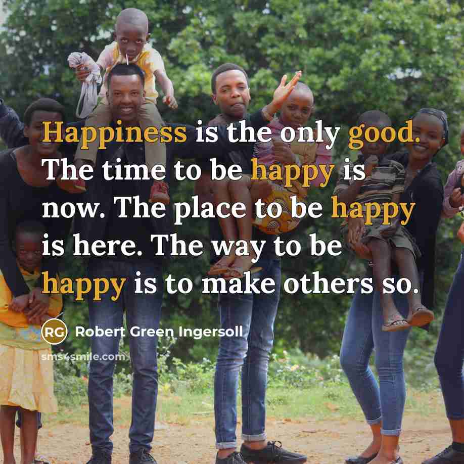 “Happiness is the only good. The time to be happy…” quote by Robert Green Ingersoll