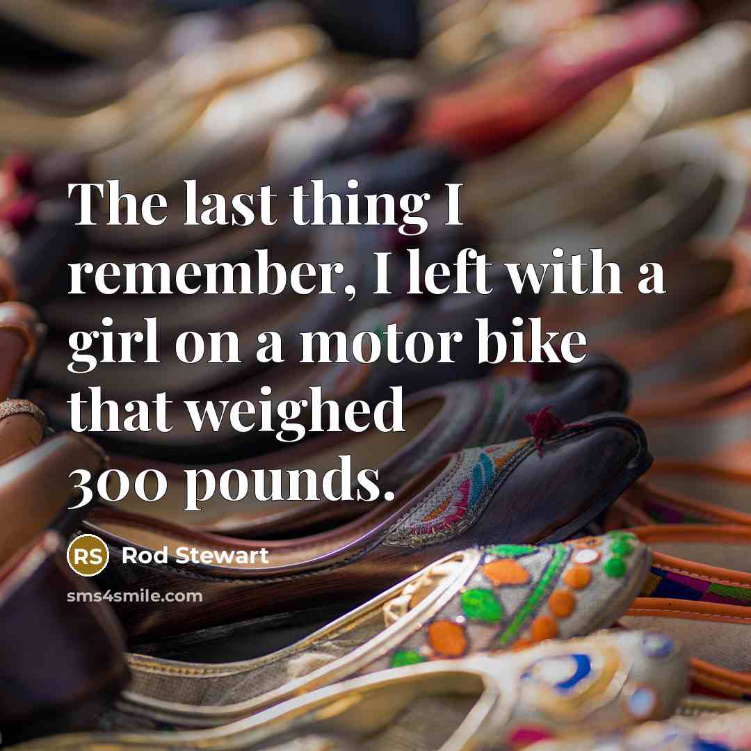 “The last thing I remember, I left with a girl…” quote by Rod Stewart