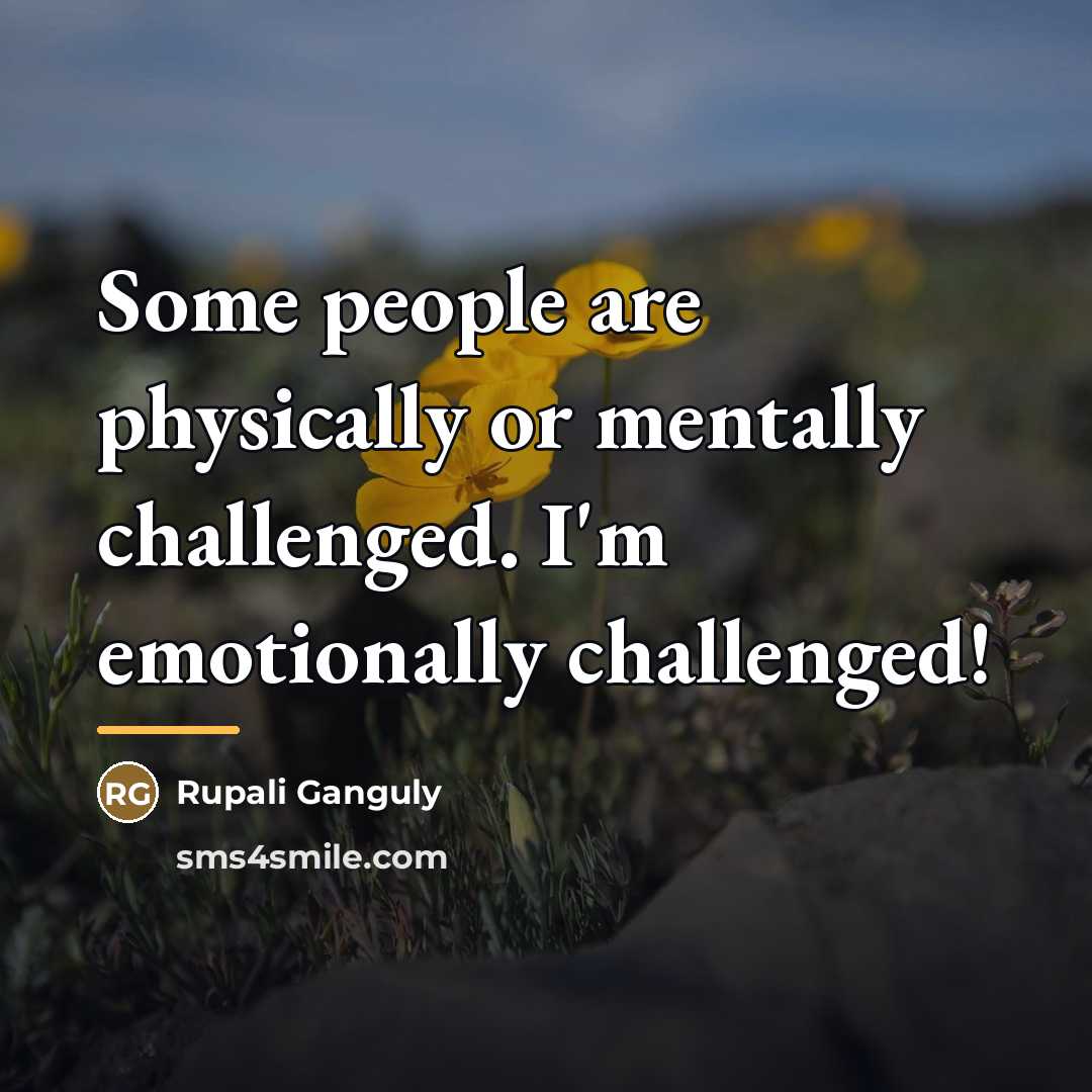 “Some people are physically or mentally challenged. I'm emotionally challenged!…” quote by Rupali Ganguly