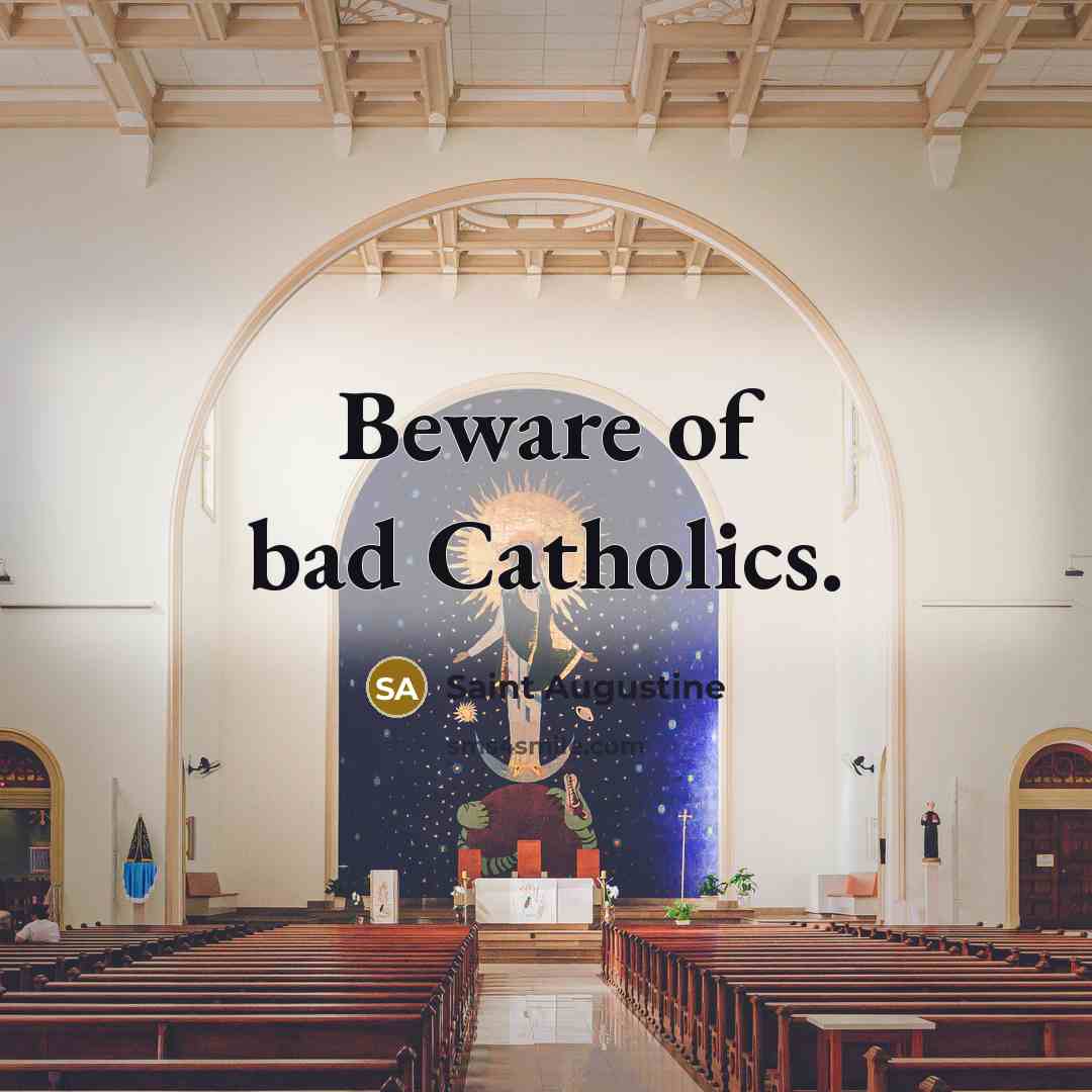 “Beware of bad Catholics.” quote by Saint Augustine