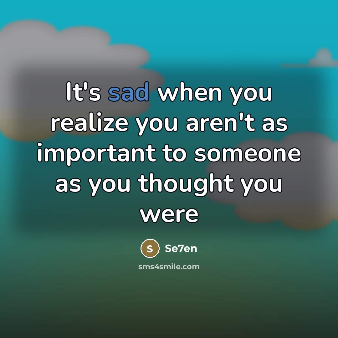 “It's sad when you realize you aren't as important to…” quote by Se7en