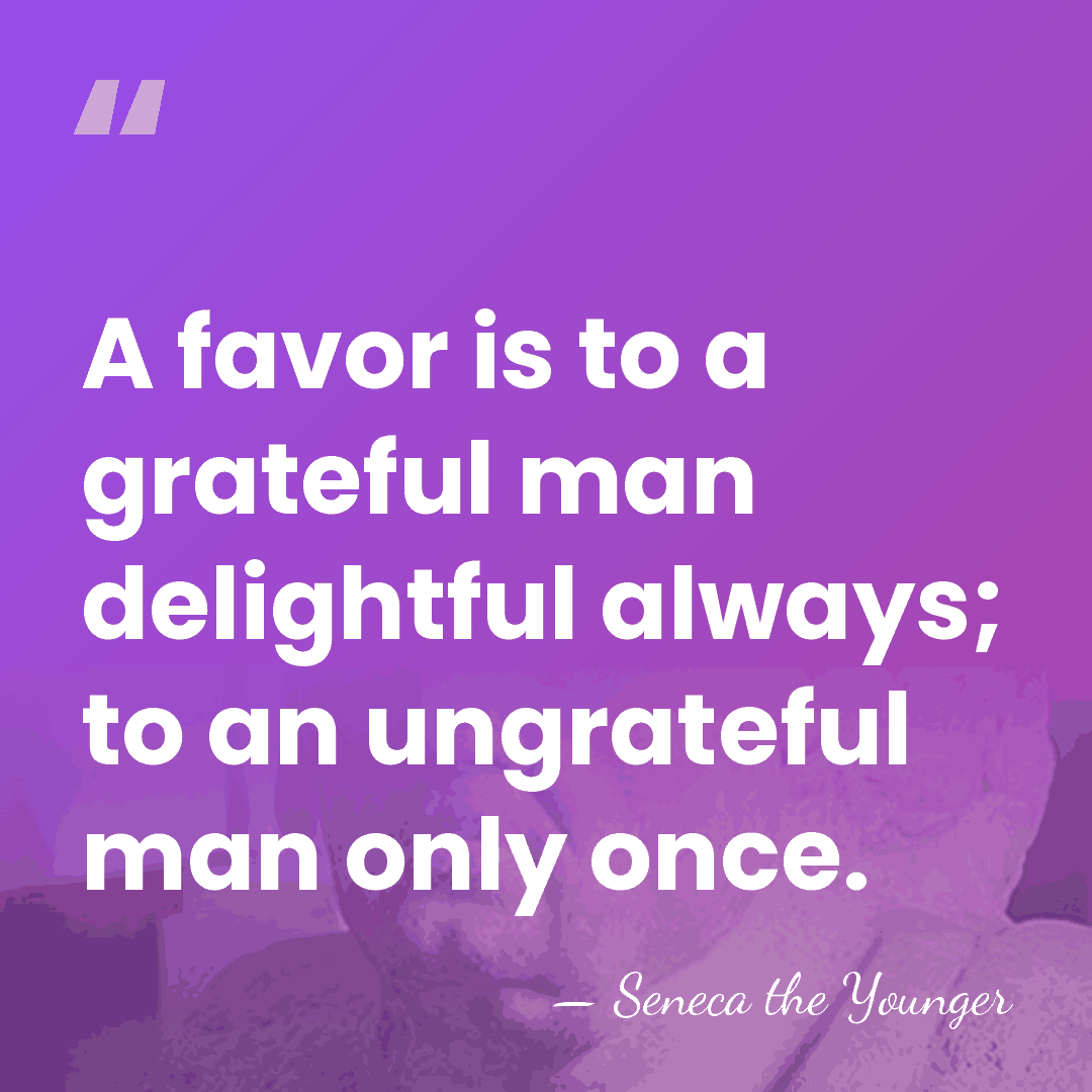 A favor is to a grateful man delightful always; to an ungrateful&hellip; - Seneca the Younger