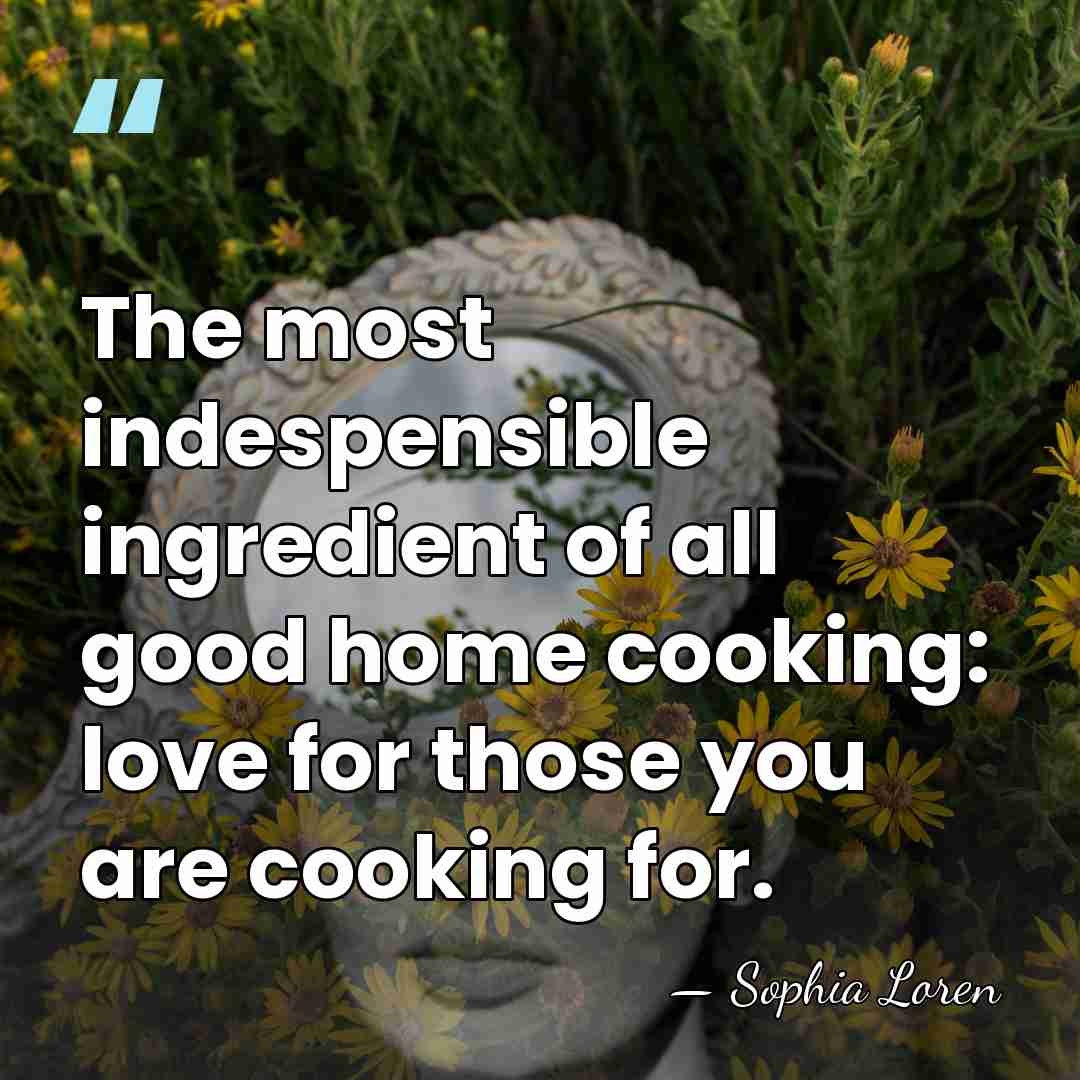 The most indespensible ingredient of all good home cooking: love for those&hellip; - Sophia Loren