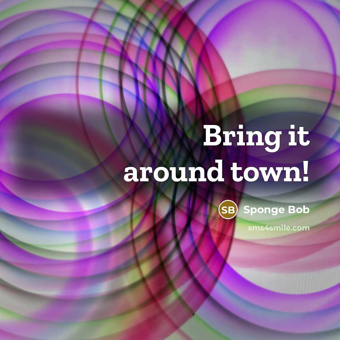 “Bring it around town!” quote by Sponge Bob