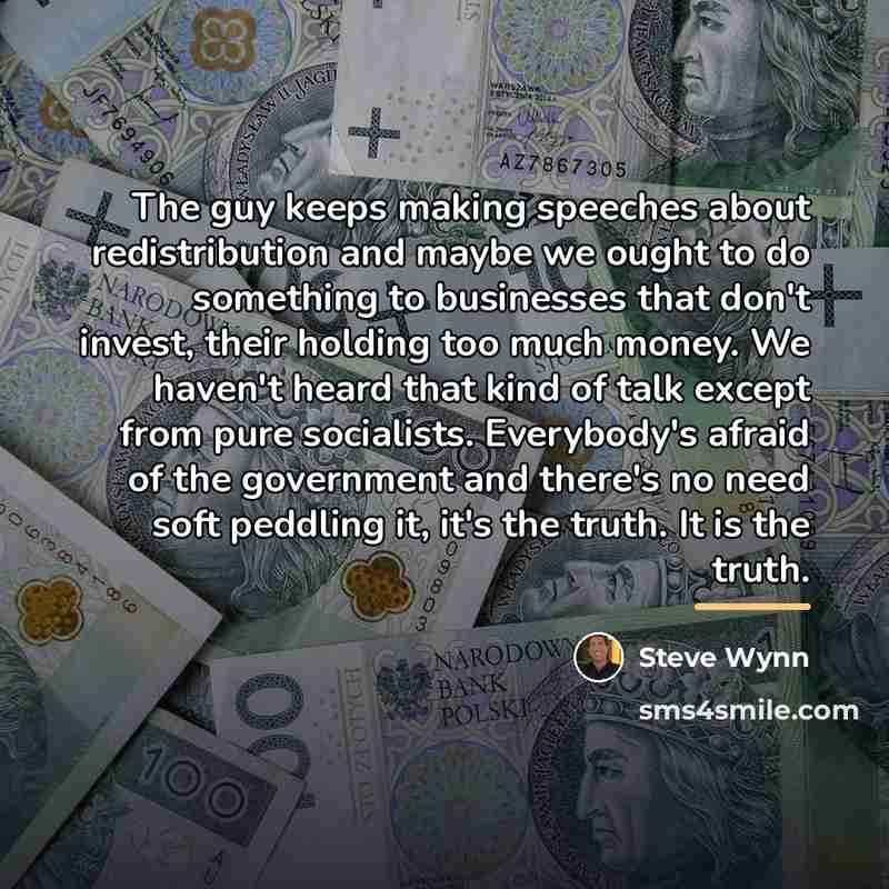 “The guy keeps making speeches about redistribution and maybe we…” quote by Steve Wynn