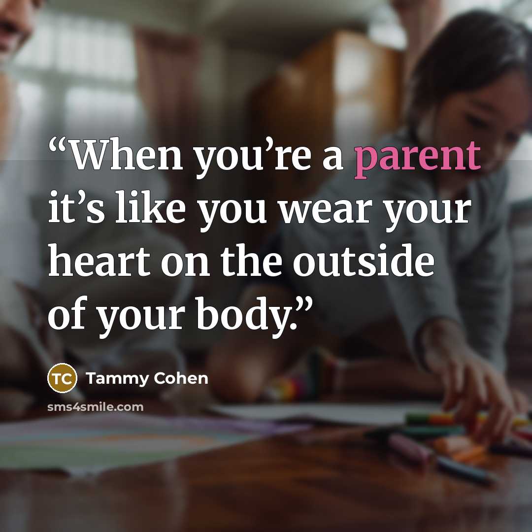 “When you’re a parent it’s like you wear your heart on the outside of your body.” quote by Tammy Cohen
